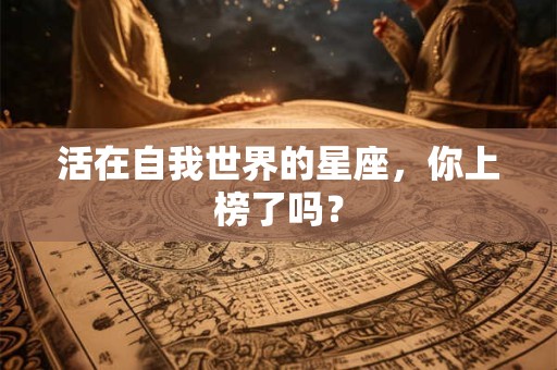 活在自我世界的星座，你上榜了吗？