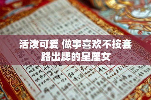 活泼可爱 做事喜欢不按套路出牌的星座女