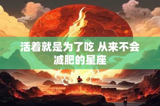 活着就是为了吃 从来不会减肥的星座