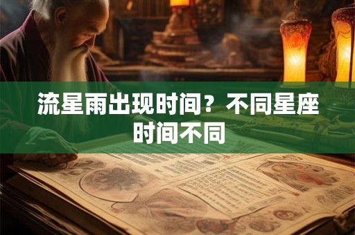 流星雨出现时间？不同星座时间不同