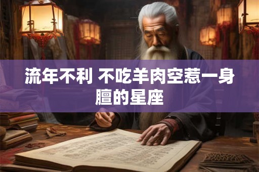 流年不利 不吃羊肉空惹一身膻的星座