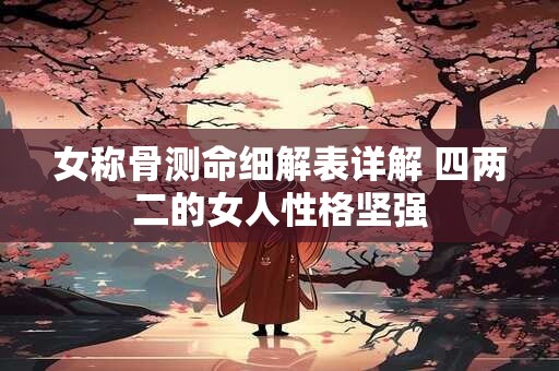女称骨测命细解表详解 四两二的女人性格坚强