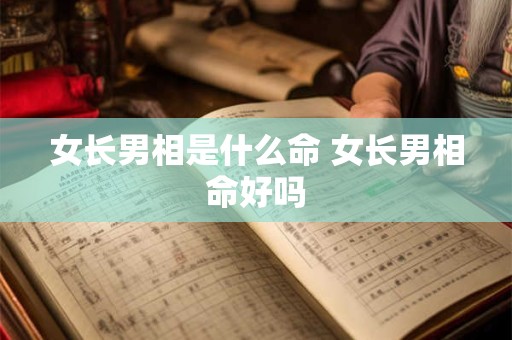 女长男相是什么命 女长男相命好吗