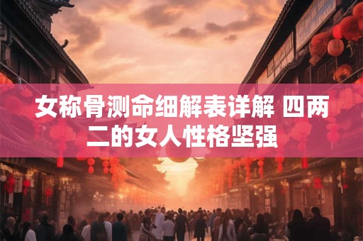 女称骨测命细解表详解 四两二的女人性格坚强