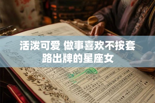 活泼可爱 做事喜欢不按套路出牌的星座女