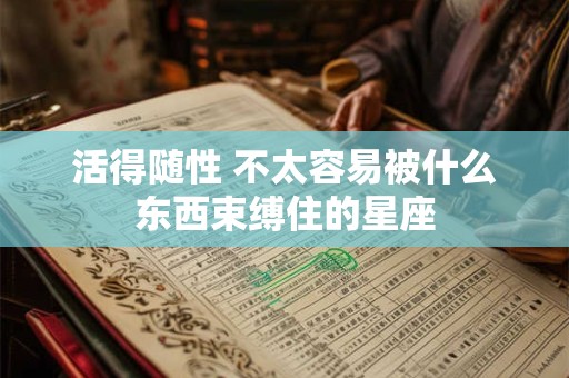 活得随性 不太容易被什么东西束缚住的星座