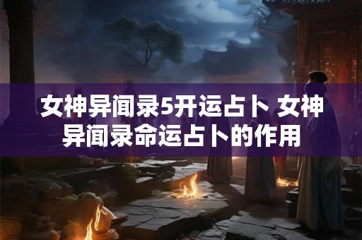 女神异闻录5开运占卜 女神异闻录命运占卜的作用