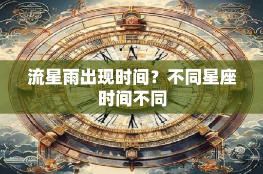 流星雨出现时间？不同星座时间不同