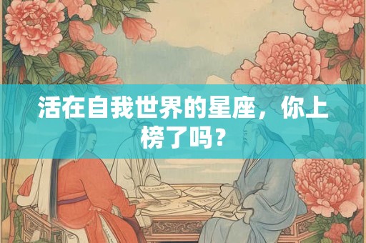 活在自我世界的星座，你上榜了吗？