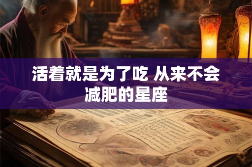 活着就是为了吃 从来不会减肥的星座