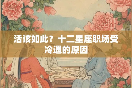 活该如此？十二星座职场受冷遇的原因