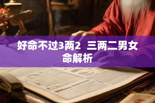 好命不过3两2  三两二男女命解析