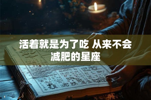 活着就是为了吃 从来不会减肥的星座