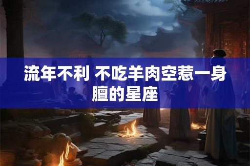 流年不利 不吃羊肉空惹一身膻的星座