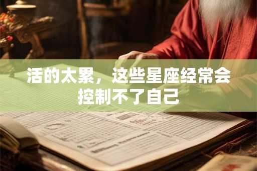 活的太累，这些星座经常会控制不了自己
