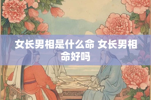 女长男相是什么命 女长男相命好吗