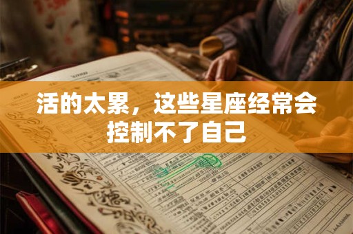 活的太累，这些星座经常会控制不了自己