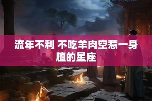 流年不利 不吃羊肉空惹一身膻的星座