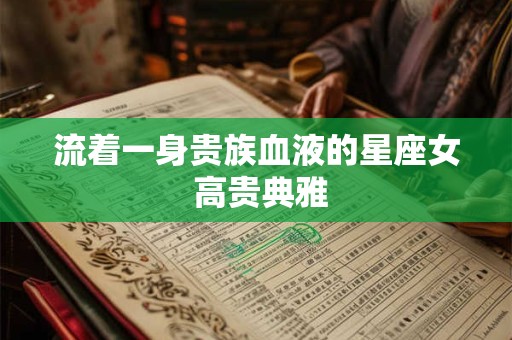 流着一身贵族血液的星座女 高贵典雅