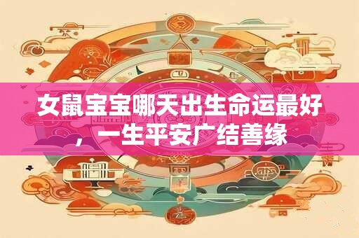 女鼠宝宝哪天出生命运最好，一生平安广结善缘