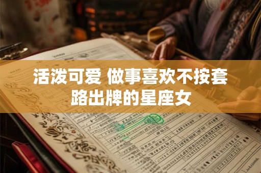 活泼可爱 做事喜欢不按套路出牌的星座女