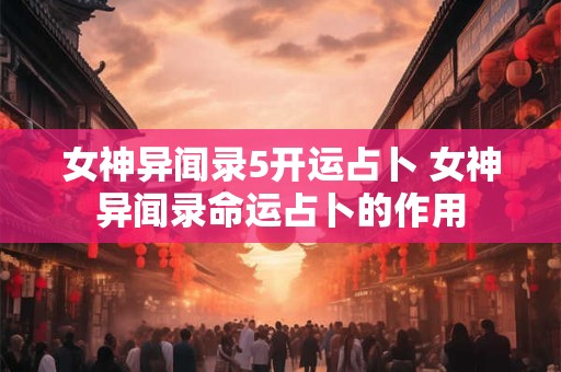 女神异闻录5开运占卜 女神异闻录命运占卜的作用