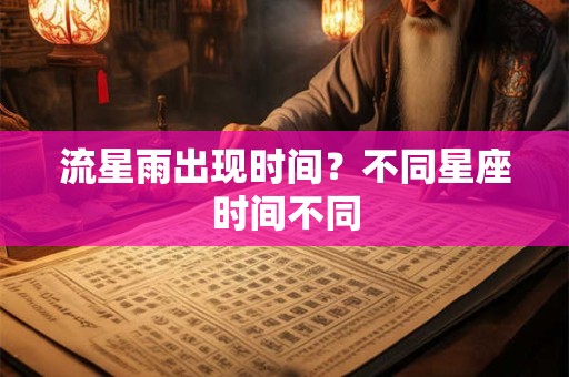 流星雨出现时间？不同星座时间不同