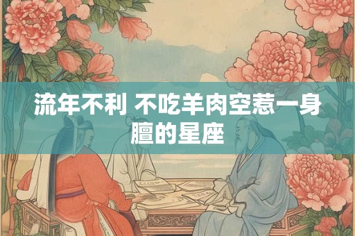 流年不利 不吃羊肉空惹一身膻的星座