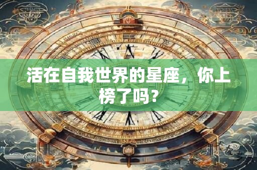活在自我世界的星座，你上榜了吗？