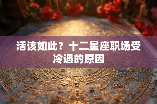 详细阅读:活该如此?十二星座职场受冷遇的原因 活该如此?十二星座职场受冷遇的原因