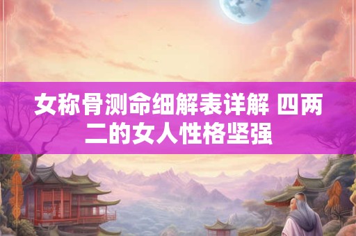 女称骨测命细解表详解 四两二的女人性格坚强