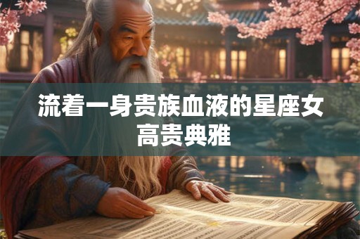 流着一身贵族血液的星座女 高贵典雅