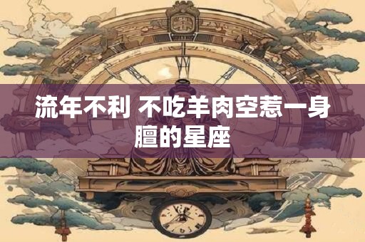 流年不利 不吃羊肉空惹一身膻的星座