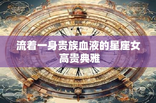 流着一身贵族血液的星座女 高贵典雅