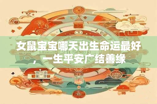 女鼠宝宝哪天出生命运最好，一生平安广结善缘