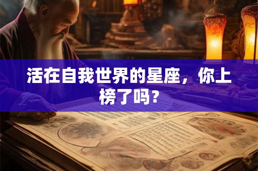 活在自我世界的星座，你上榜了吗？