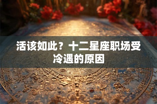 活该如此？十二星座职场受冷遇的原因