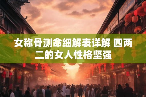 女称骨测命细解表详解 四两二的女人性格坚强