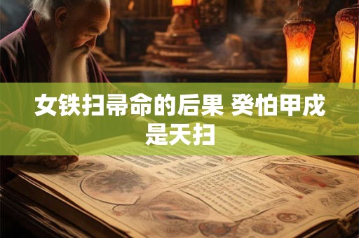 女铁扫帚命的后果 癸怕甲戍是天扫