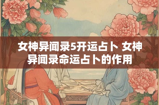 女神异闻录5开运占卜 女神异闻录命运占卜的作用