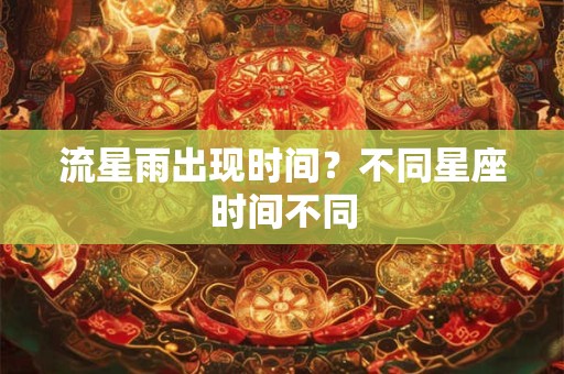 流星雨出现时间？不同星座时间不同