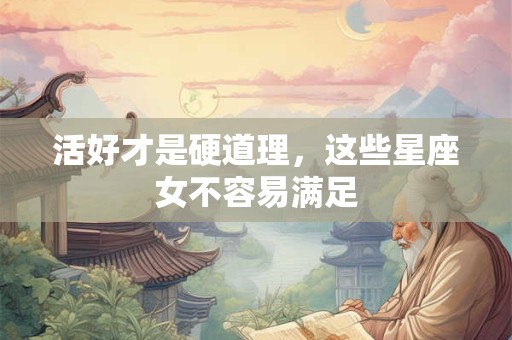 详细阅读:活好才是硬道理,这些星座女不容易满足 活好才是硬道理,这些星座女不容易满足