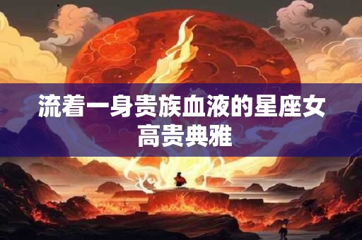 流着一身贵族血液的星座女 高贵典雅