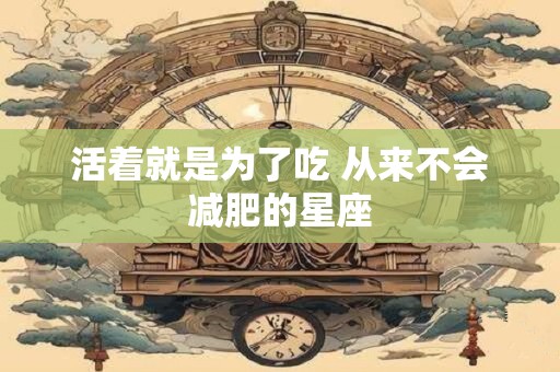 活着就是为了吃 从来不会减肥的星座
