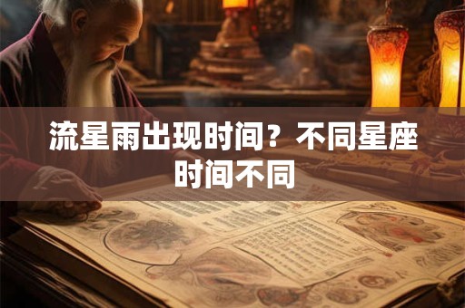 流星雨出现时间？不同星座时间不同