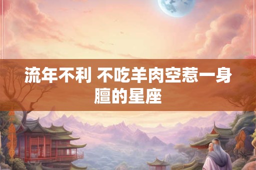 流年不利 不吃羊肉空惹一身膻的星座