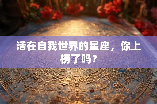 活在自我世界的星座，你上榜了吗？