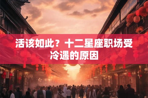 活该如此？十二星座职场受冷遇的原因
