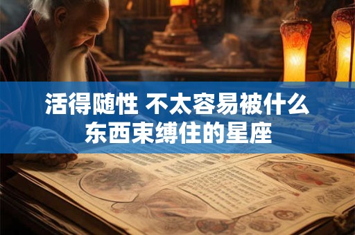 活得随性 不太容易被什么东西束缚住的星座