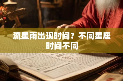 详细阅读:流星雨出现时间?不同星座时间不同 流星雨出现时间?不同星座时间不同